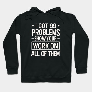 I Got 99 Problems Show Your Work on all of them Hoodie